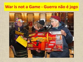 War is not a Game - Guerra não é jogo 
 