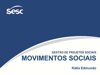 GESTÃO DE PROJETOS SOCIAIS
MOVIMENTOS SOCIAIS
Kátia Edmundo
 
