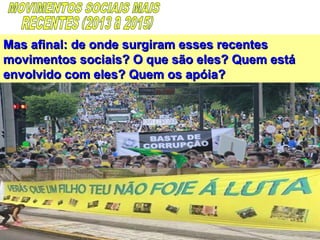 Mas afinal: de onde surgiram esses recentesMas afinal: de onde surgiram esses recentes
movimentos sociais? O que são eles? Quem estámovimentos sociais? O que são eles? Quem está
envolvido com eles? Quem os apóia?envolvido com eles? Quem os apóia?
 