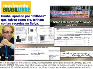 ““SOMOS MILHÕES DE CUNHAS”SOMOS MILHÕES DE CUNHAS”
(wtf ?!?)(wtf ?!?)
Cunha, apoiado por “milhões”Cunha, apoiado por “milhões”
que, talvez como ele, tenhamque, talvez como ele, tenham
contas secretas na Suíça.contas secretas na Suíça.
 