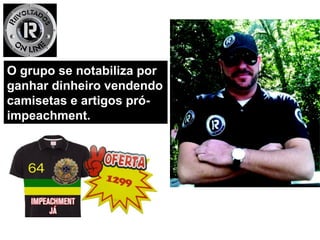 O grupo se notabiliza porO grupo se notabiliza por
ganhar dinheiro vendendoganhar dinheiro vendendo
camisetas e artigos pró-camisetas e artigos pró-
impeachment.impeachment.
 