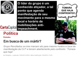O líder do grupo é umO líder do grupo é um
conhecido atiçador, a talconhecido atiçador, a tal
ponto que agendaponto que agenda
manifestação de seumanifestação de seu
movimento para o mesmomovimento para o mesmo
local e horário delocal e horário de
mobilizações anti-mobilizações anti-
impeachment.impeachment.
TOMARATOMARA
QUE HAJAQUE HAJA
CONFRONTO!!CONFRONTO!!
 