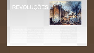 REVOLUÇÕES
A revolução segundo o Dicionário Houaiss é datada do século XV e
designa "grande transformação, mudança sensível de qualquer natureza,
seja de modo progressivo, contínuo, seja de maneira repentina";
"movimento de revolta contra um poder estabelecido, e que visa promover
mudanças profundas nas instituições políticas, econômicas, culturais e
morais".
 
