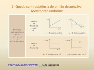 2- Queda com resistência do ar não desprezável
Movimento uniforme
Salto supersónicohttp://youtu.be/FHtvDA0W34I
Profª Esmeralda Pedrosa
 