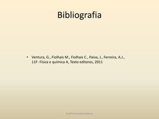 Bibliografia
• Ventura, G., Fiolhais M., Fiolhais C., Paiva, J., Ferreira, A.J.,
11F- Física e química A, Texto editores, 2011
Profª Esmeralda Pedrosa
 