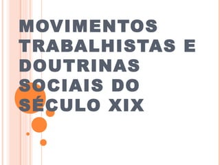 MOVIMENTOS
TRABALHISTAS E
DOUTRINAS
SOCIAIS DO
SÉCULO XIX

 