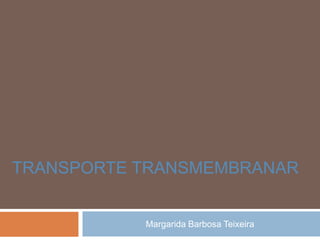 TRANSPORTE TRANSMEMBRANAR


           Margarida Barbosa Teixeira
 