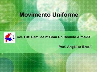Movimento Uniforme Col. Est. Dem. de 2º Grau Dr. Rômulo Almeida Prof. Angélica Brasil 