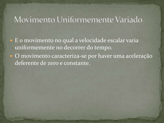  E o movimento no qual a velocidade escalar varia

uniformemente no decorrer do tempo.
 O movimento caracteriza-se por haver uma aceleração
deferente de zero e constante.

 