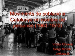 Moviments de població a
Catalunya en nombre de
 persones (1961-1970)


                 Víctor Olivera
                 Sergi Moran
                   2nBatx-B
 