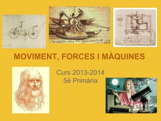 MOVIMENT, FORCES I MÀQUINES
Curs 2013-2014
5é Primària
 