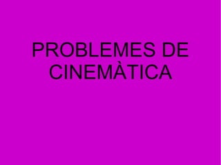 PROBLEMES DE
CINEMÀTICA
 