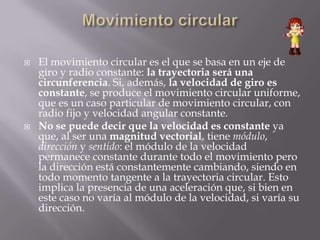 Movimiento circular<br />El movimiento circular es el que se basa en un eje de giro y radio constante: la trayectoria será...