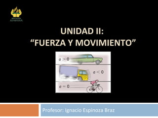UNIDAD II:  “FUERZA Y MOVIMIENTO” Profesor: Ignacio Espinoza Braz Colegio Adventista Subsector Física Arica 