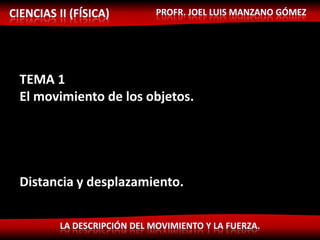 TEMA 1
El movimiento de los objetos.




Distancia y desplazamiento.
 