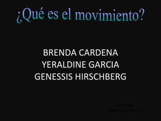¿Qué es el movimiento? BRENDA CARDENA YERALDINE GARCIA GENESSIS HIRSCHBERG MAESTRO:  EMMANUEL MENDEZ 