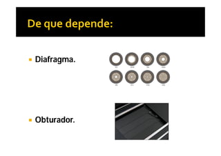    Diafragma.




   Obturador.
 