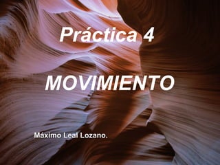 Práctica 4

  MOVIMIENTO

Máximo Leal Lozano.
 