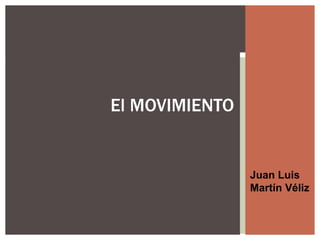 El MOVIMIENTO
Juan Luis
Martín Véliz
 