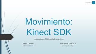 Grupo #10 
Movimiento: 
Kinect SDK 
Aplicaciones Multimedia Interactivas 
Carlos Cerezo 
@ccerezo90 
Frederick Farfán J. 
@ArQuItEcTo_Ec 
 