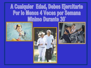 A Cualquier  Edad, Debes Ejercitarte Por lo Menos 4 Veces por Semana Minimo Durante 30` 