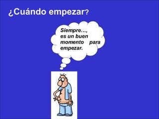 ¿Cuándo empezar ?   Siempre…,  es un buen momento  para empezar. 