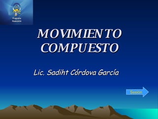 MOVIMIENTO COMPUESTO Lic. Sadiht Córdova García Sesión 