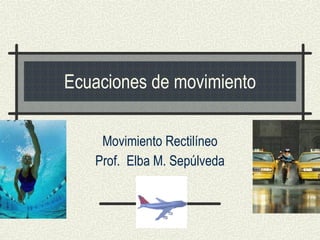 Ecuaciones de movimiento Movimiento Rectilíneo Prof.  Elba M. Sepúlveda 