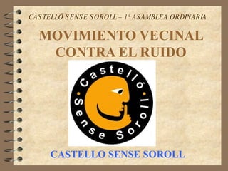 MOVIMIENTO VECINAL CONTRA EL RUIDO CASTELLO SENSE SOROLL CASTELLÓ SENSE SOROLL – 1ª ASAMBLEA ORDINARIA 