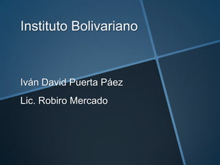 Instituto Bolivariano



Iván David Puerta Páez
Lic. Robiro Mercado
 