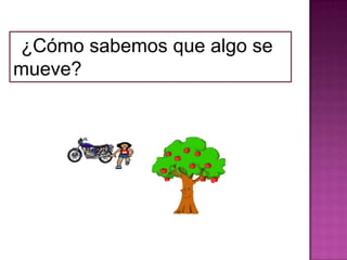 ¿Cómo sabemos que algo se
mueve?
 