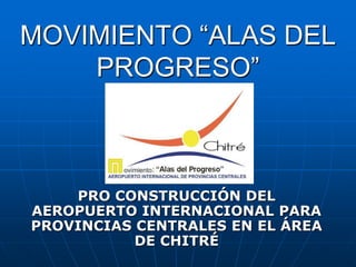 MOVIMIENTO “ALAS DEL
    PROGRESO”



    PRO CONSTRUCCIÓN DEL
AEROPUERTO INTERNACIONAL PARA
PROVINCIAS CENTRALES EN EL ÁREA
           DE CHITRÉ
 