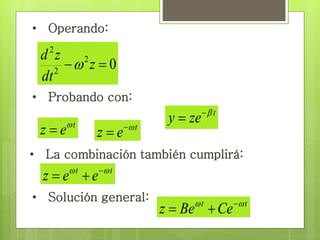 • Operando: 
d z 
2 
2 
 z  
dt 
 
z e t   
t y ze   
0 2 
• Probando con: 
t z e   
• La combinación también cumplirá: 
t t z e e     
• Solución general: 
t t z Be Ce     
 