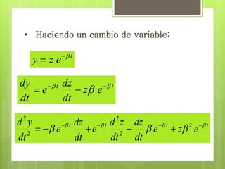 • Haciendo un cambio de variable: 
y z e t   
dy dz 
    
   d y dz 
d z 
dz 
              2 
  t t t t e z e 
dt 
dt 
e 
dt 
e 
dt 
2 
2 
2 
2 
t t z e 
dt 
e 
dt 
 