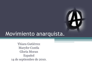 Movimiento anarquista. Yhiara Gutiérrez Maryfer Contla Gloria Moran Español 14 de septiembre de 2010. 