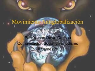 Movimiento Antiglobalización

     Por: Yerson David Caucha
  Comunicación Social y Periodismo
            II Semestre
 