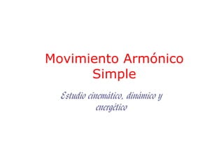 Movimiento Armónico
Simple
Estudio cinemático, dinámico y
energético
 