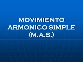 MOVIMIENTO
ARMONICO SIMPLE
(M.A.S.)
 