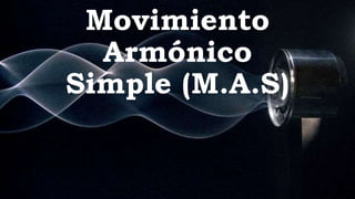 Movimiento
Armónico
Simple (M.A.S)
 