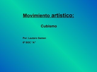 Movimiento artístico:

             Cubismo


Por: Lautaro Gamen
6º SOC “A”
 
