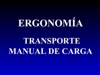 ERGONOMÍA
TRANSPORTE
MANUAL DE CARGA
 