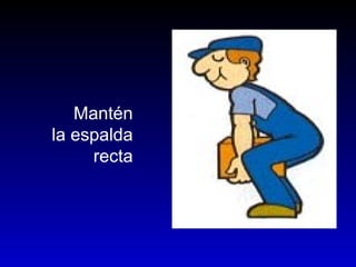 Mantén
la espalda
recta
 