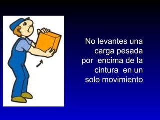 No levantes una
carga pesada
por encima de la
cintura en un
solo movimiento
 