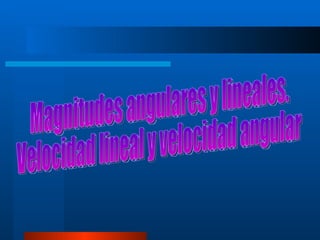 Magnitudes angulares y lineales.  Velocidad lineal y velocidad angular   