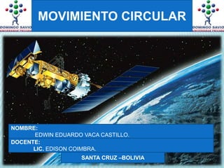 MOVIMIENTO CIRCULAR NOMBRE: EDWIN EDUARDO VACA CASTILLO. DOCENTE:  	LIC. EDISON COIMBRA. SANTA CRUZ –BOLIVIA 