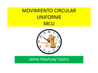 MOVIMIENTO CIRCULAR
UNIFORME
MCU
Jaime Mayhuay Castro
 