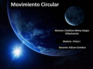 Movimiento Circular  Alumno: Cristhian Helmy Vargas Villavicencio Materia : Física I Docente: Edison Coímbra  