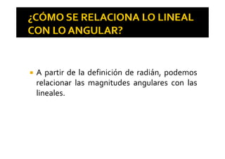A partir de la definición de radián, podemos
l l d l lrelacionar las magnitudes angulares con las
lineales.
 