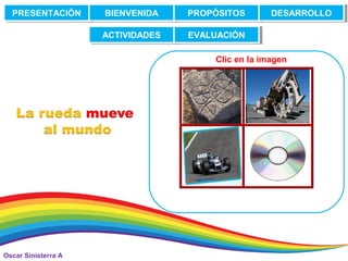 Oscar Sinisterra A
PRESENTACIÓNPRESENTACIÓN BIENVENIDABIENVENIDA PROPÓSITOSPROPÓSITOS DESARROLLODESARROLLO
ACTIVIDADESACTIVIDADES EVALUACIÓNEVALUACIÓN
Clic en la imagen
 