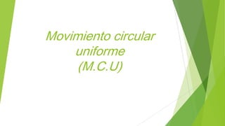 Movimiento circular
uniforme
(M.C.U)
 